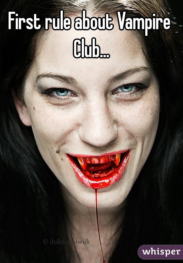 First rule about Vampire Club...