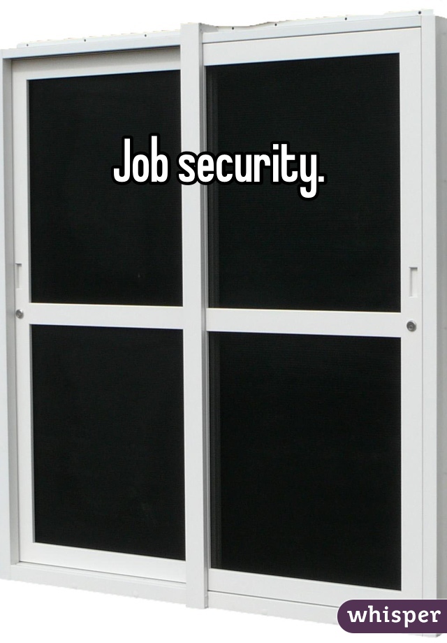 Job security. 