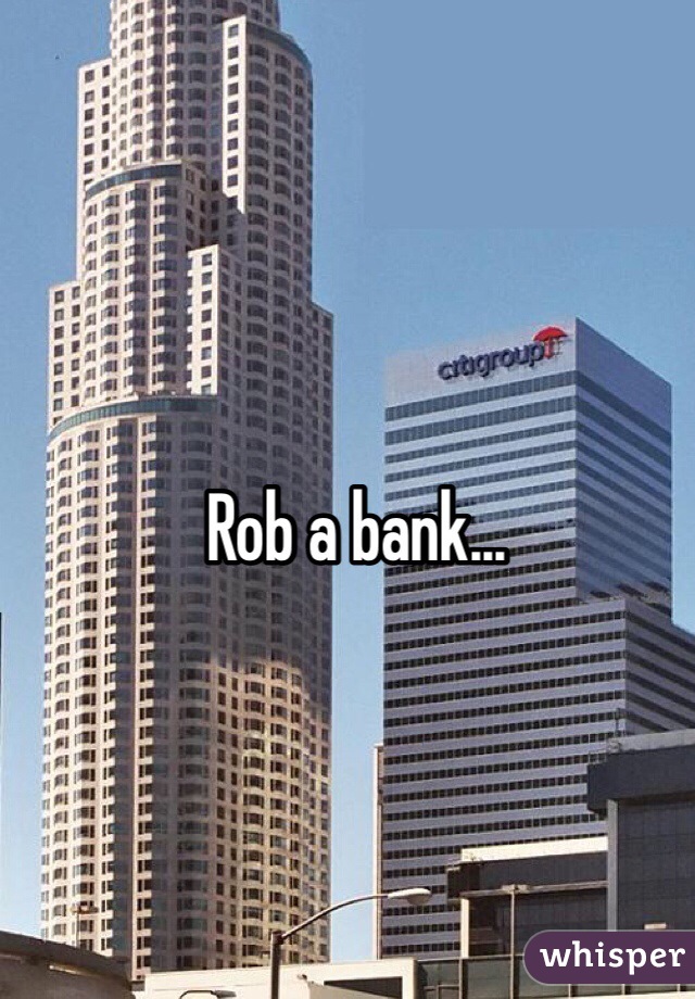Rob a bank...