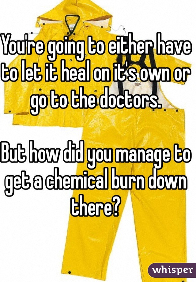 You're going to either have to let it heal on it's own or go to the doctors. 

But how did you manage to get a chemical burn down there? 