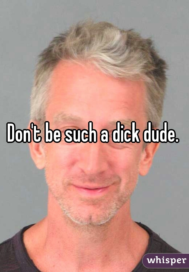 Don't be such a dick dude.