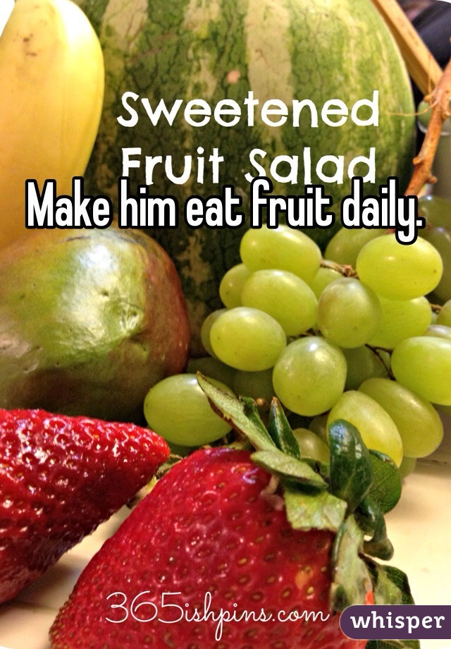 Make him eat fruit daily. 