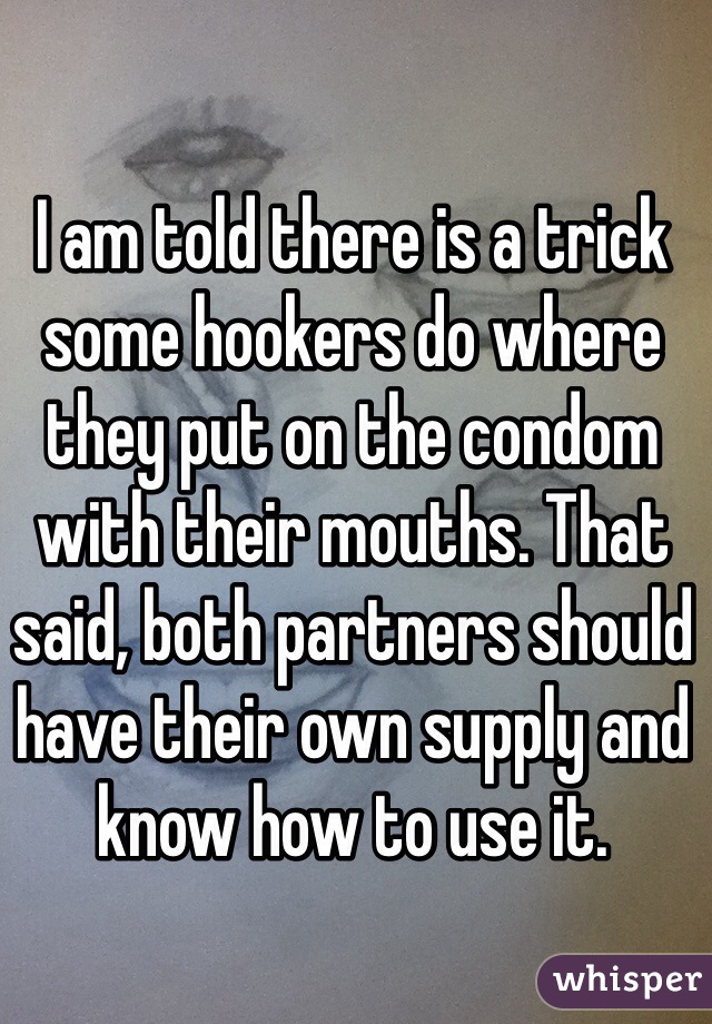 I am told there is a trick some hookers do where they put on the condom with their mouths. That said, both partners should have their own supply and know how to use it.