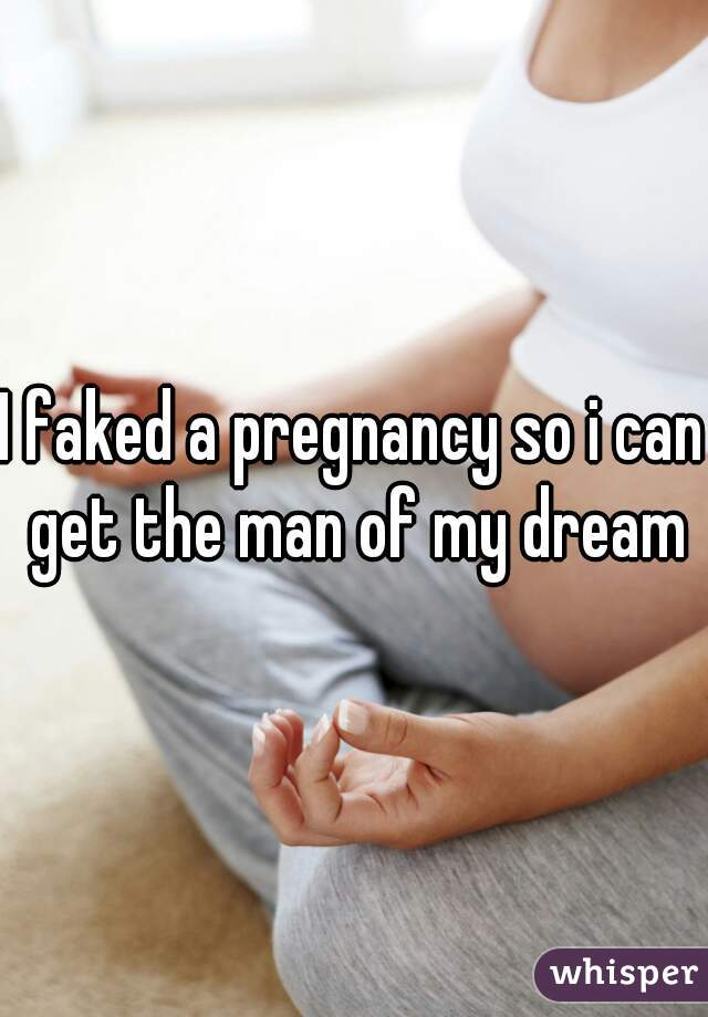 I faked a pregnancy so i can get the man of my dream