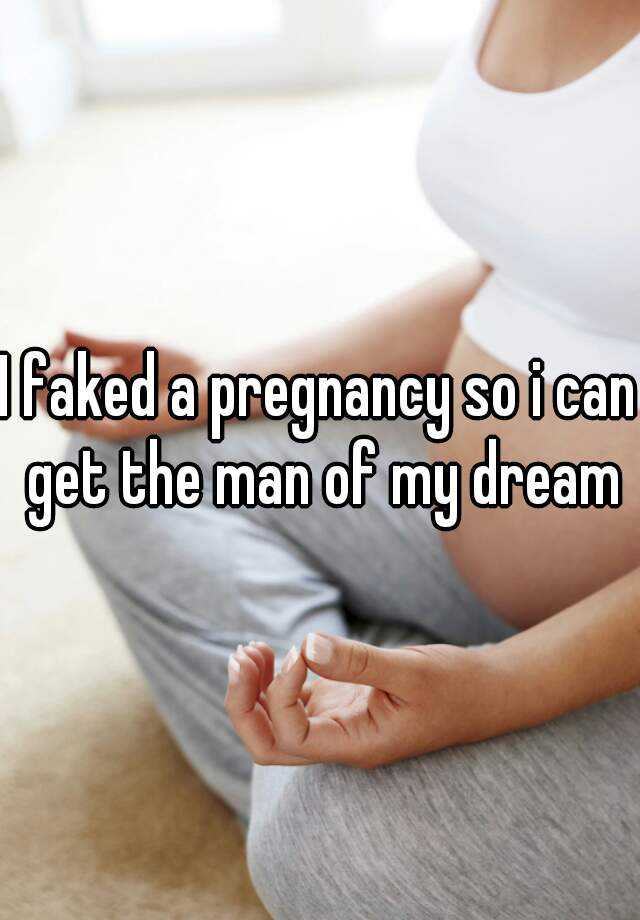 I faked a pregnancy so i can get the man of my dream