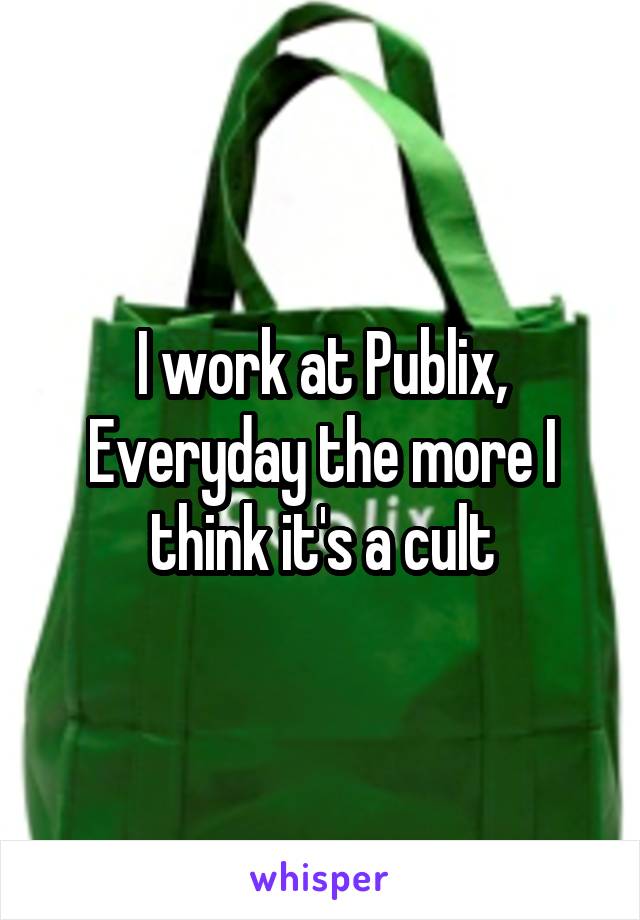 I work at Publix, Everyday the more I think it's a cult