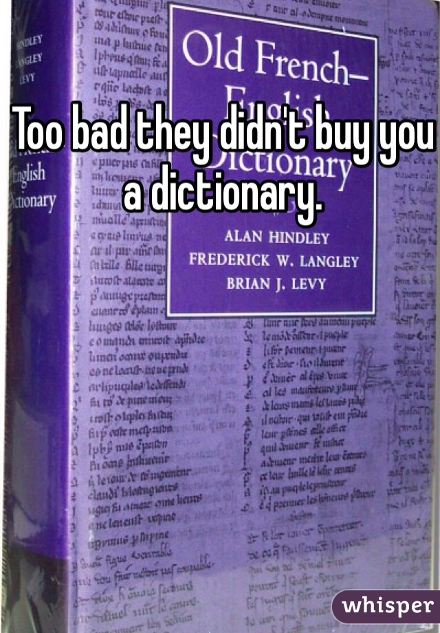 Too bad they didn't buy you a dictionary. 