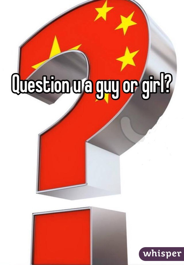 Question u a guy or girl?