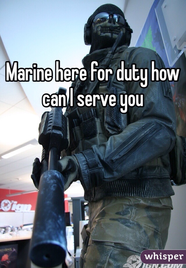Marine here for duty how can I serve you