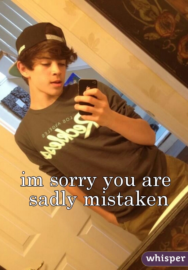 im sorry you are sadly mistaken