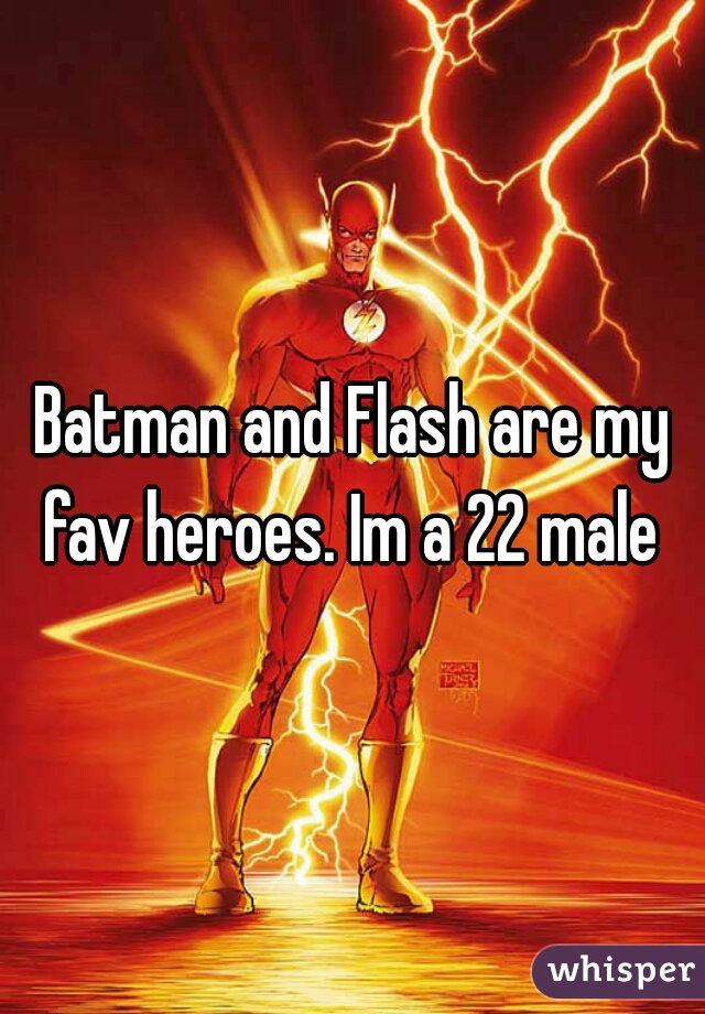 Batman and Flash are my fav heroes. Im a 22 male 
