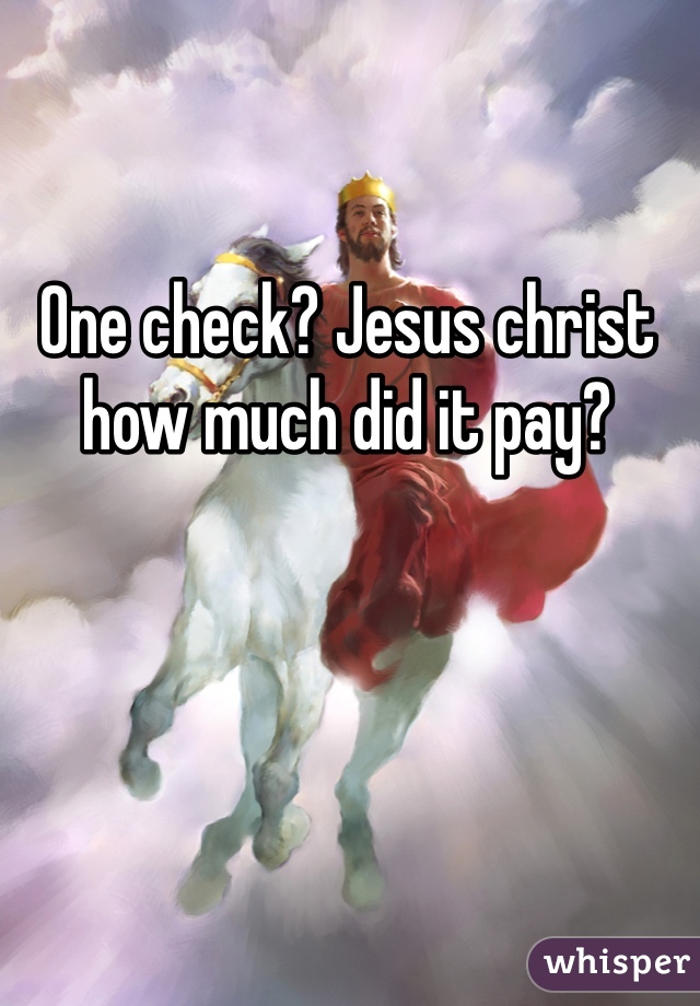 One check? Jesus christ how much did it pay?