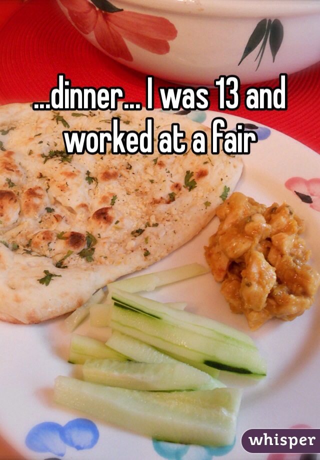 ...dinner... I was 13 and worked at a fair 