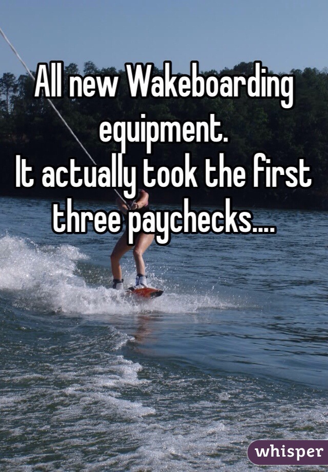 All new Wakeboarding equipment. 
It actually took the first three paychecks....