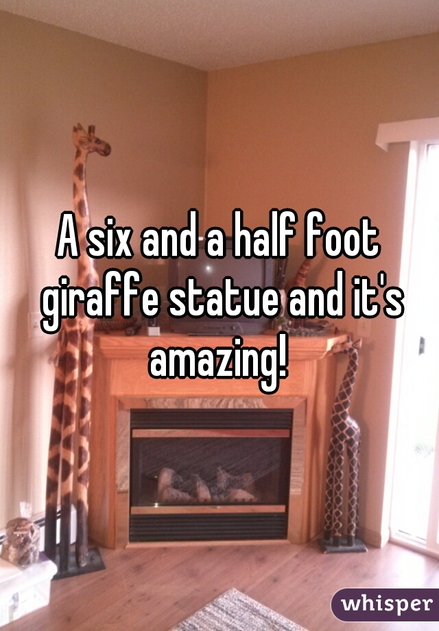 A six and a half foot giraffe statue and it's amazing! 