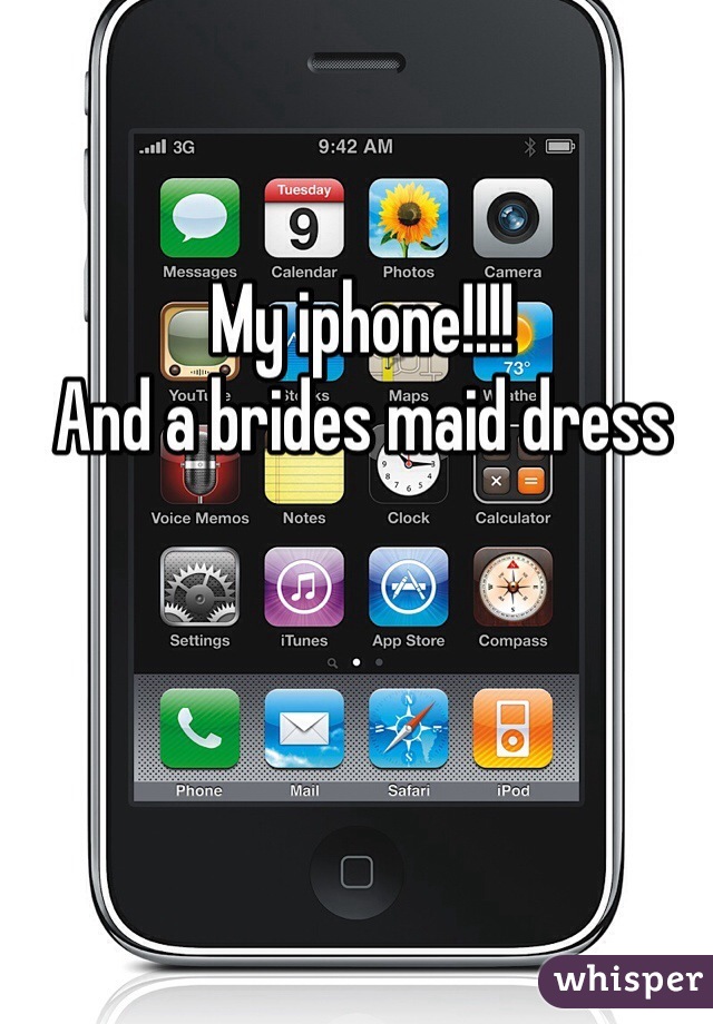 My iphone!!!!
And a brides maid dress
