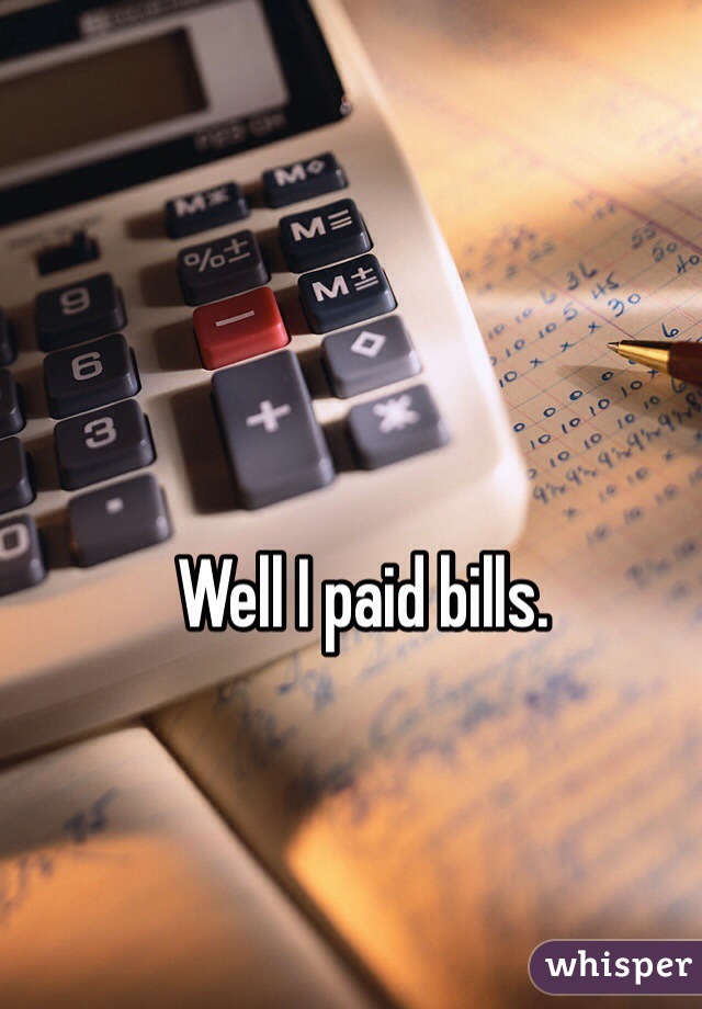 Well I paid bills. 