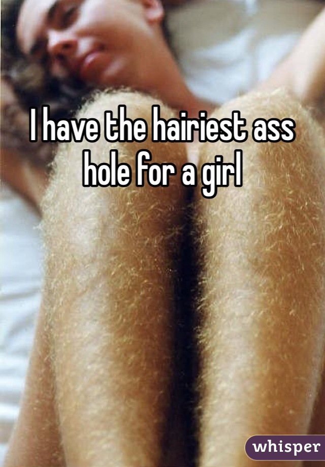I have the hairiest ass hole for a girl 