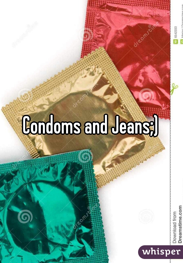 Condoms and Jeans;)