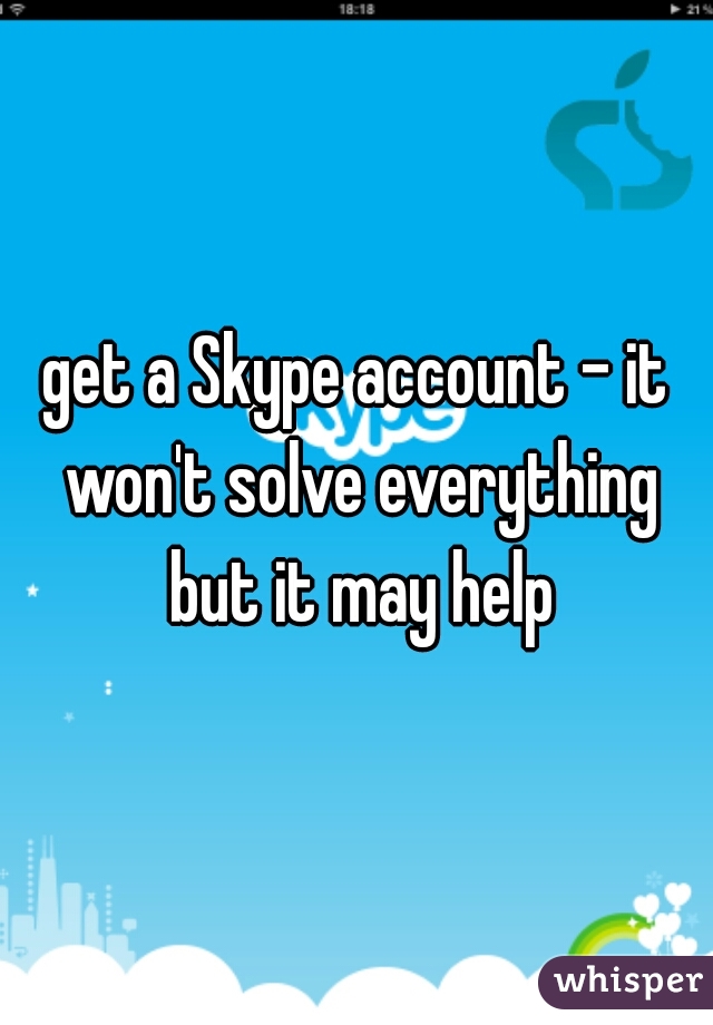 get a Skype account - it won't solve everything but it may help