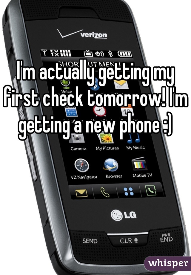 I'm actually getting my first check tomorrow! I'm getting a new phone :)