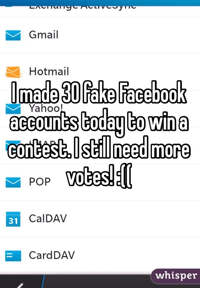 I made 30 fake Facebook accounts today to win a contest. I still need more votes! :(( 