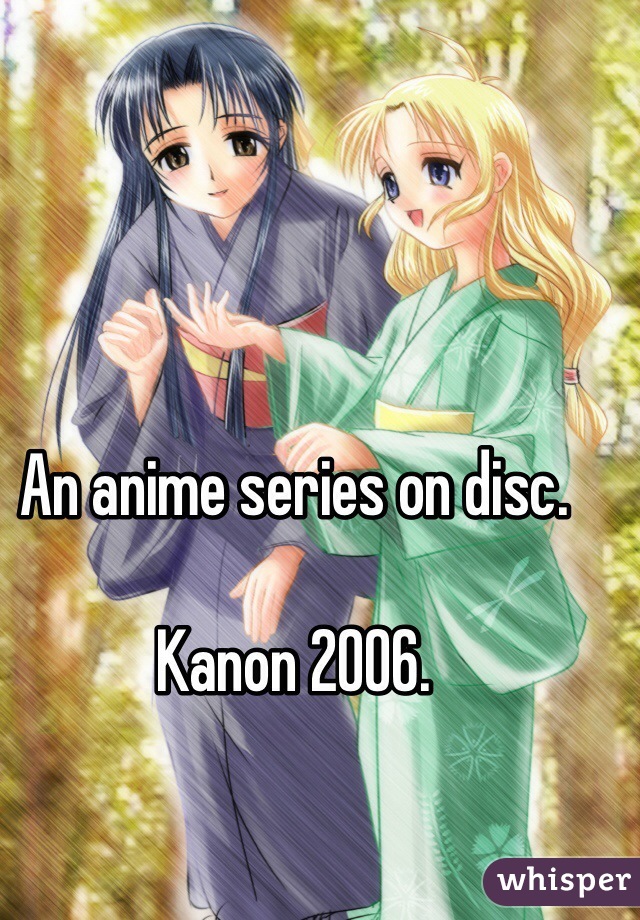 An anime series on disc.

Kanon 2006.
