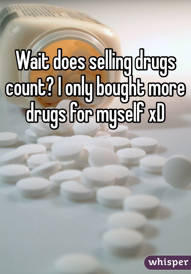 Wait does selling drugs count? I only bought more drugs for myself xD 