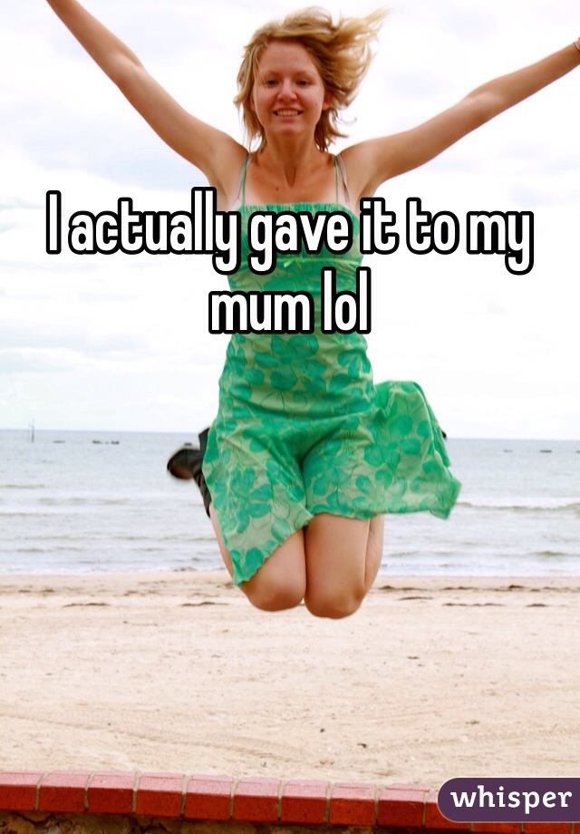 I actually gave it to my mum lol 