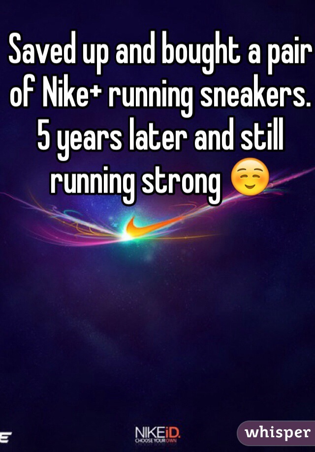 Saved up and bought a pair of Nike+ running sneakers. 5 years later and still running strong ☺️