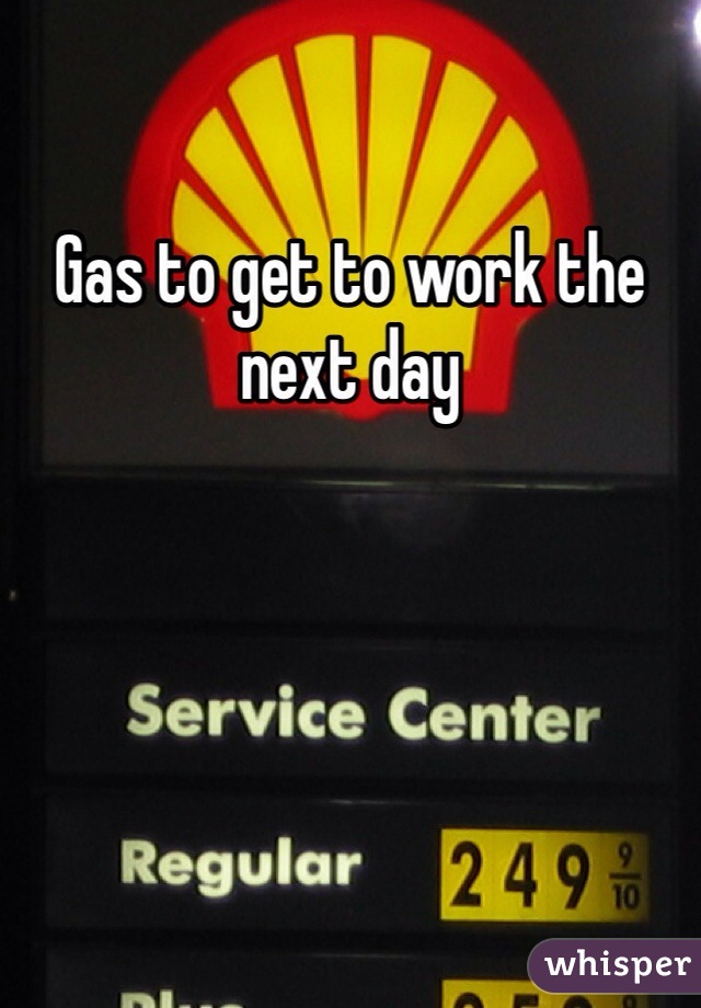 Gas to get to work the next day