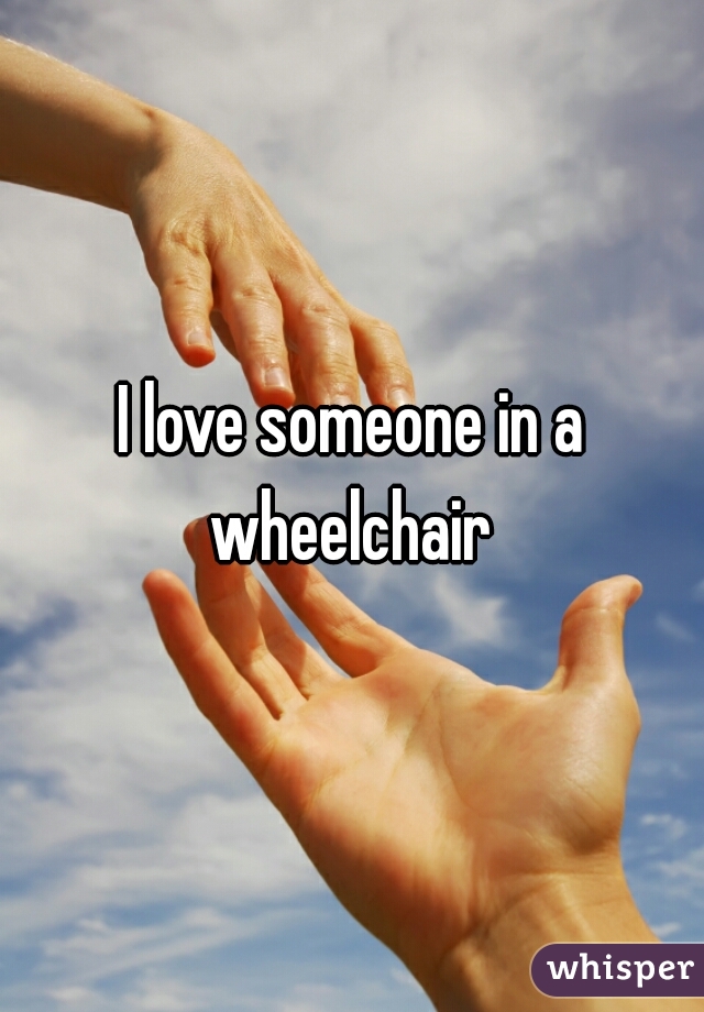 I love someone in a wheelchair 
