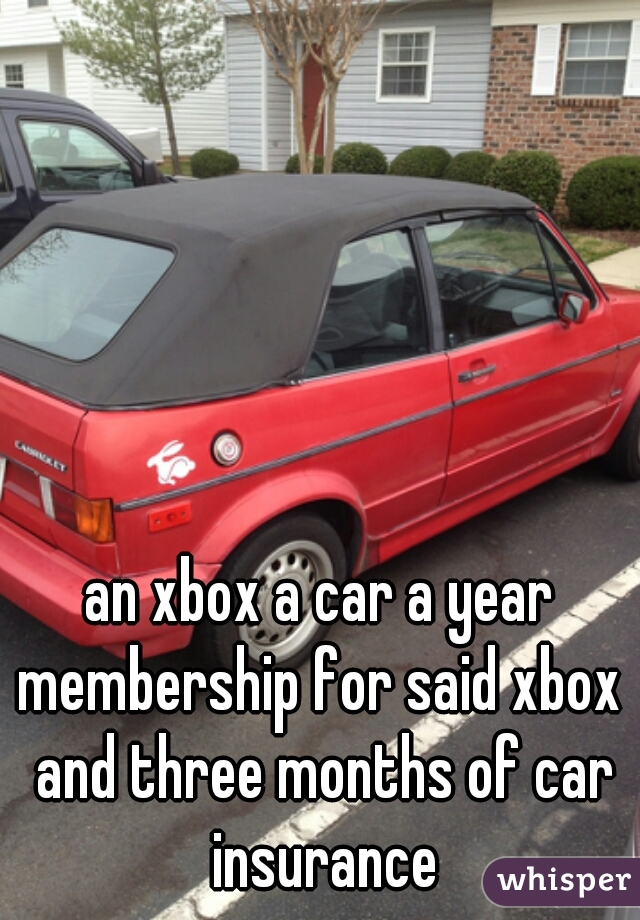 an xbox a car a year membership for said xbox  and three months of car insurance