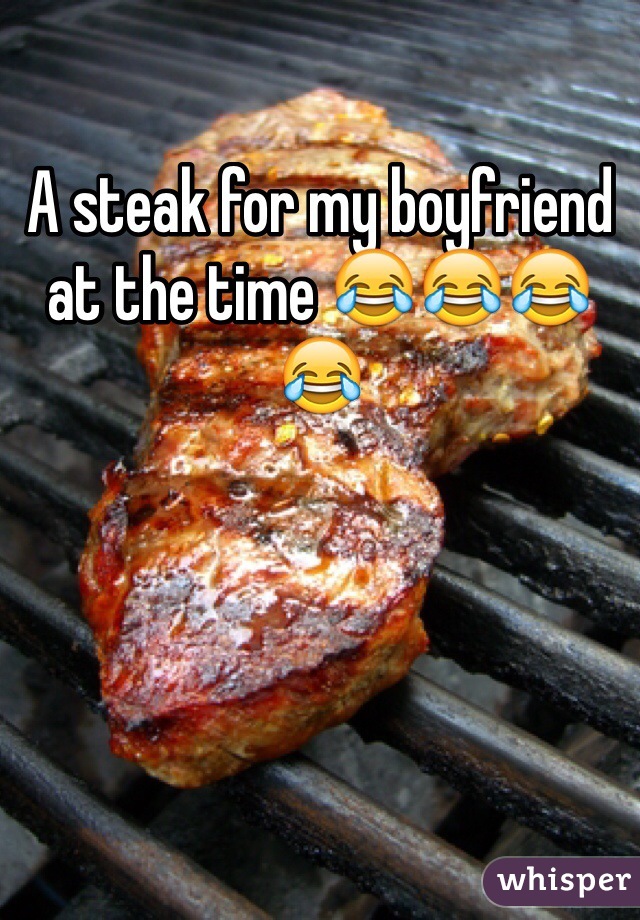 A steak for my boyfriend at the time 😂😂😂😂 