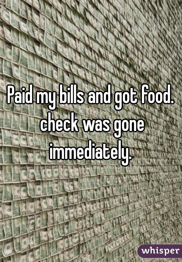 Paid my bills and got food. check was gone immediately. 