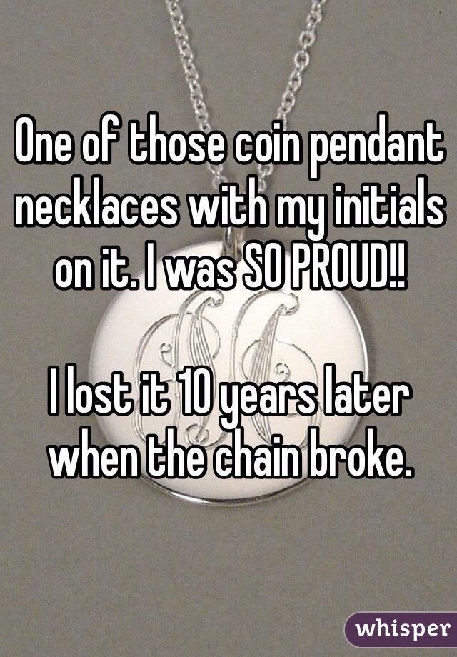 One of those coin pendant necklaces with my initials on it. I was SO PROUD!!

I lost it 10 years later when the chain broke.