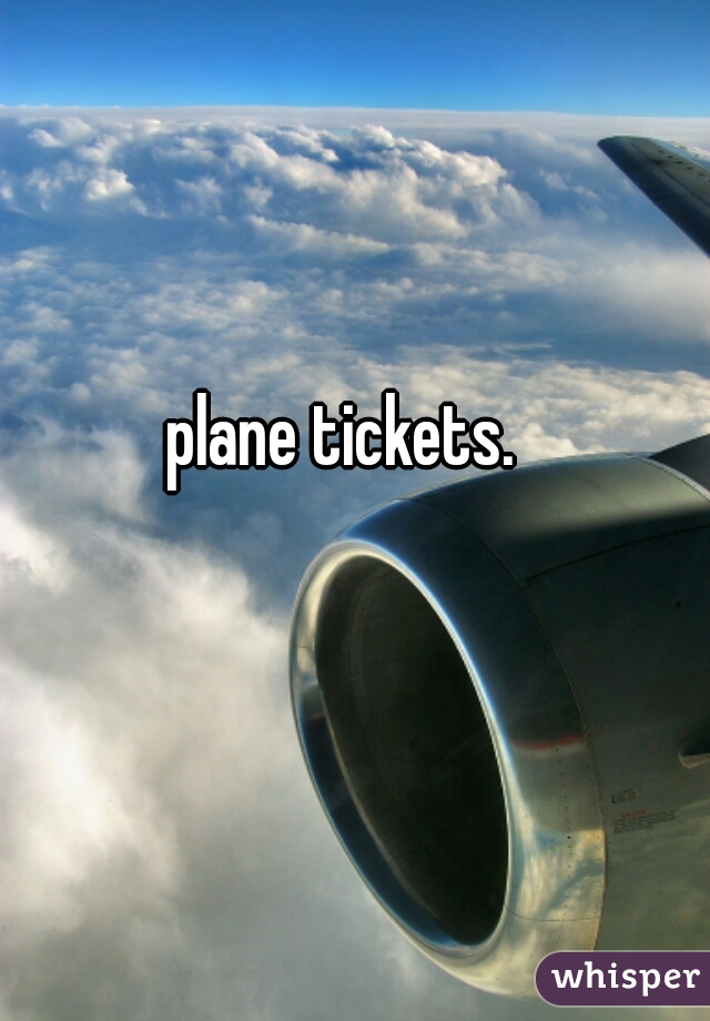 plane tickets. 