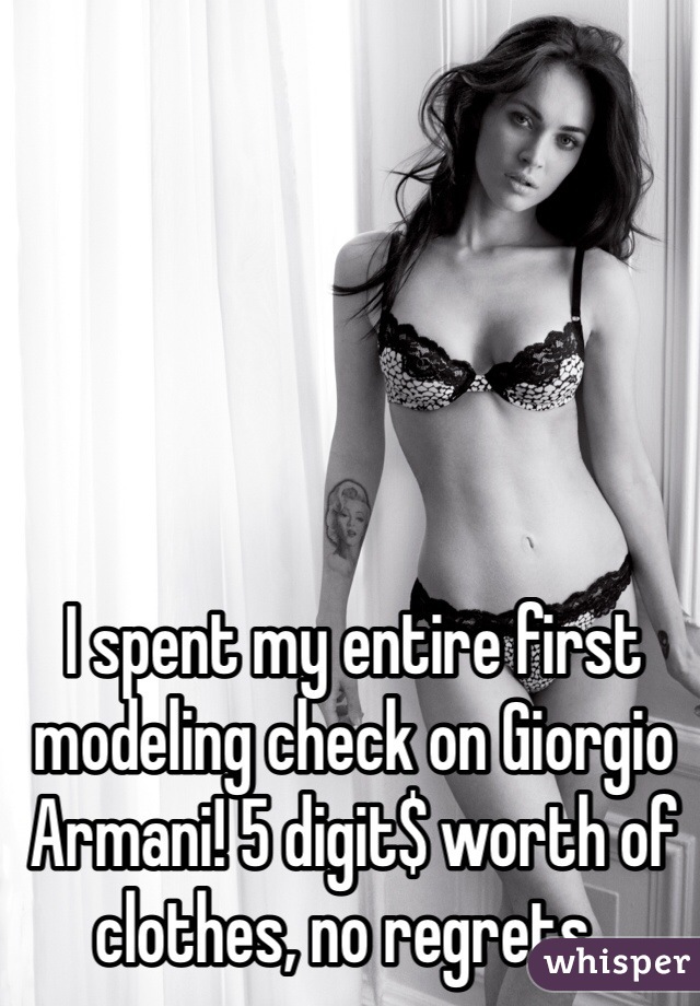 I spent my entire first modeling check on Giorgio Armani! 5 digit$ worth of clothes, no regrets..