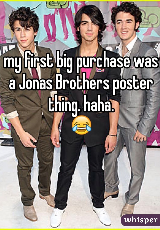 my first big purchase was a Jonas Brothers poster thing. haha.
😂