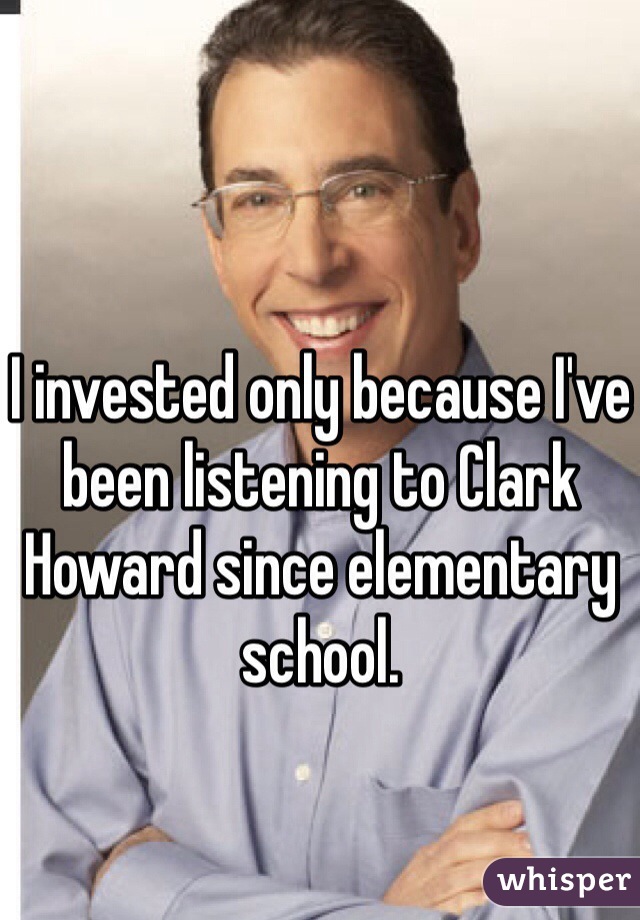 I invested only because I've been listening to Clark Howard since elementary school.