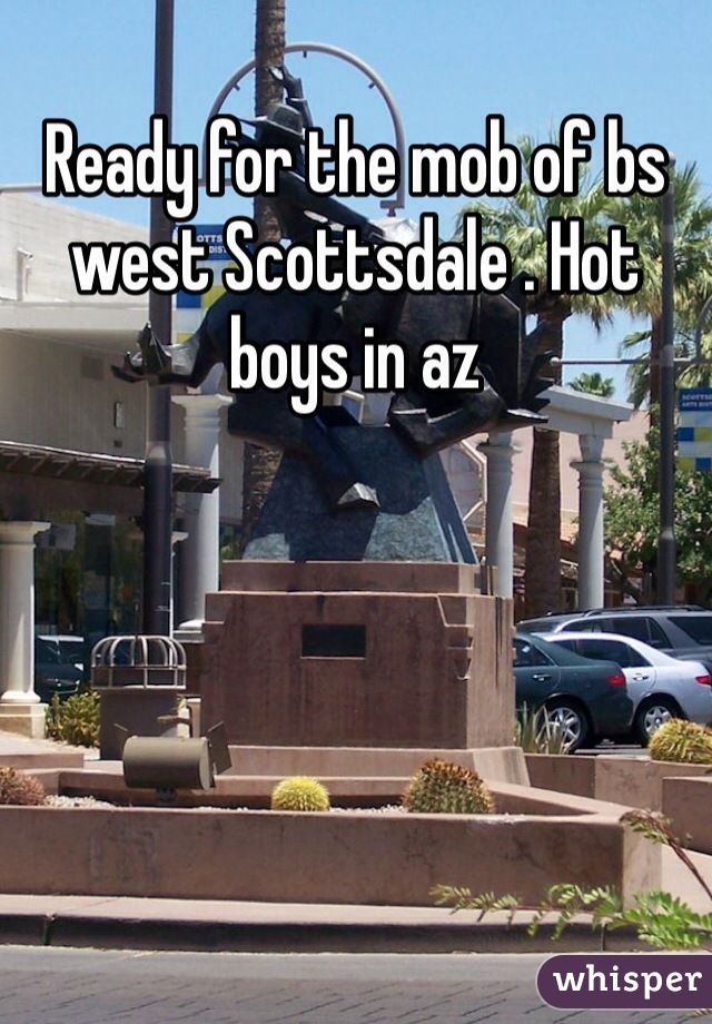 Ready for the mob of bs west Scottsdale . Hot boys in az