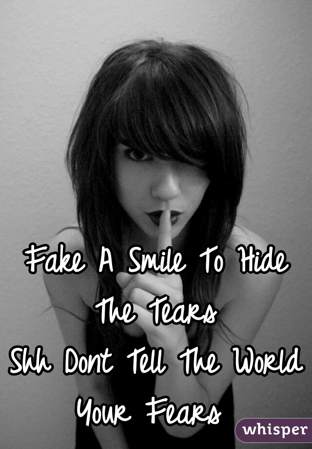 Fake A Smile To Hide The Tears 
Shh Dont Tell The World Your Fears  