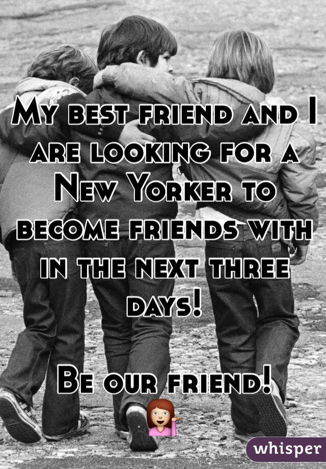 My best friend and I are looking for a New Yorker to become friends with in the next three days!

Be our friend! 
💁