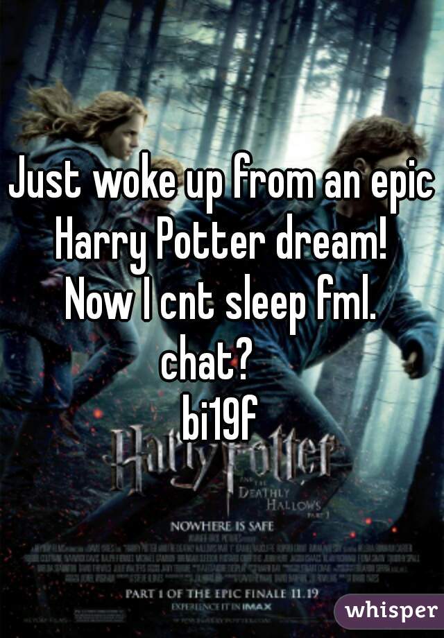 Just woke up from an epic Harry Potter dream! 
Now I cnt sleep fml.
chat?   
bi19f