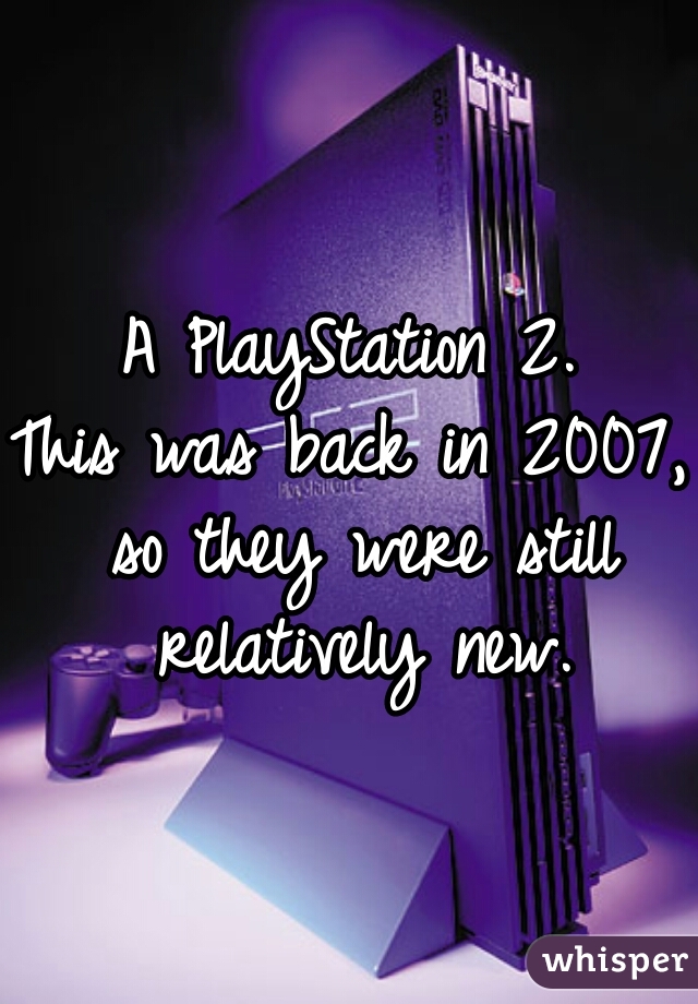 A PlayStation 2.

This was back in 2007, so they were still relatively new.