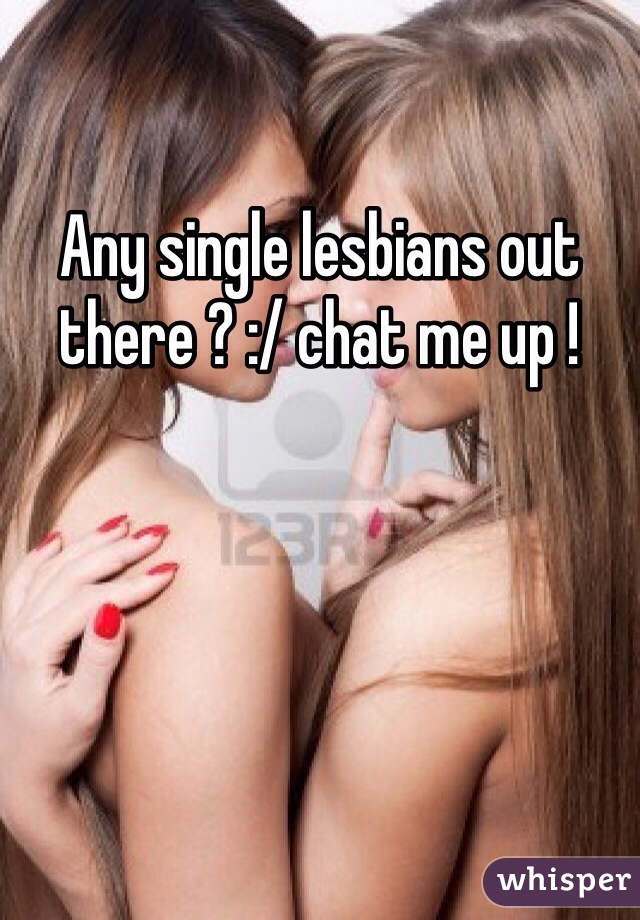 Any single lesbians out there ? :/ chat me up !
