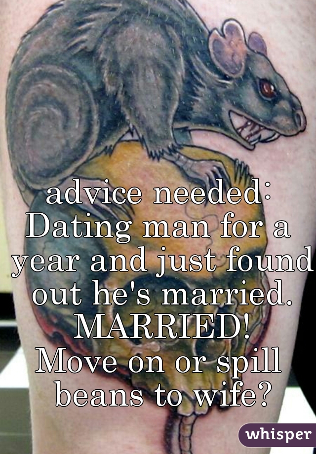 advice needed:
Dating man for a year and just found out he's married. MARRIED!
Move on or spill beans to wife?