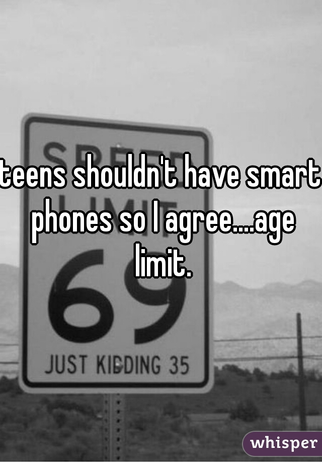 teens shouldn't have smart phones so I agree....age limit.