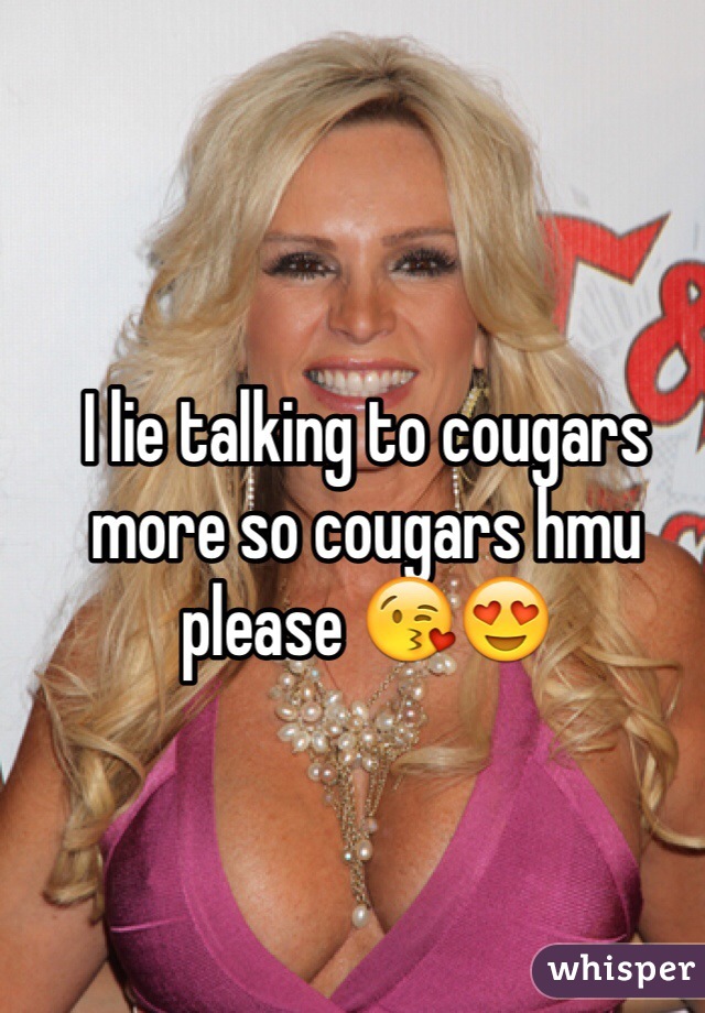 I lie talking to cougars more so cougars hmu please 😘😍