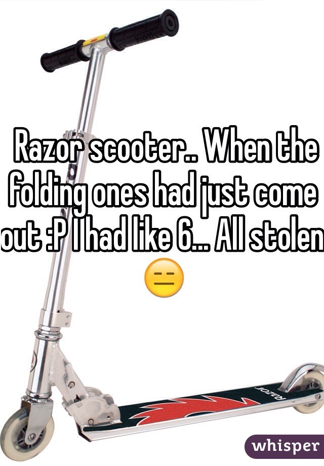  Razor scooter.. When the folding ones had just come out :P I had like 6... All stolen 😑